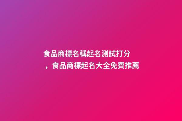 食品商標名稱起名測試打分，食品商標起名大全免費推薦